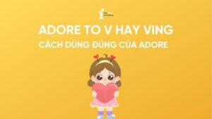 Adore to V hay Ving? Cách dùng đúng của Adore trong tiếng Anh 