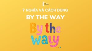 By the way là gì? Ý nghĩa và cách dùng trong tiếng Anh