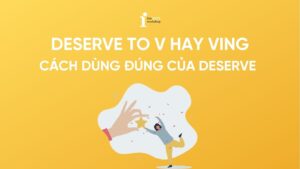 Deserve to V hay Ving? Cách dùng đúng của Deserve trong tiếng Anh 