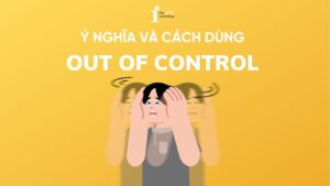 Out of control là gì? Nguồn gốc và cách dùng trong tiếng Anh