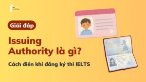 Issuing Authority là gì? Cách điền đúng khi đăng ký thi IELTS