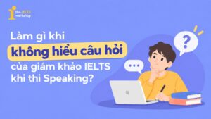 Làm gì khi không hiểu câu hỏi của giám khảo IELTS khi thi Speaking?