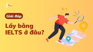Lấy bằng IELTS ở đâu? Thủ tục nhận chứng chỉ và chi phí lấy bằng 