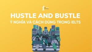 Hustle and bustle là gì? Ý nghĩa và cách dùng trong IELTS