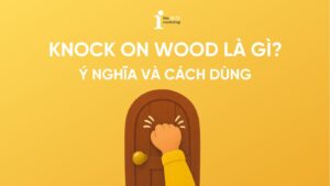 Knock on wood là gì? Ý nghĩa và cách dùng trong tiếng Anh