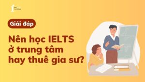 [Giải đáp] Nên học IELTS ở trung tâm hay thuê gia sư?