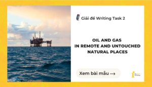Giải đề IELTS Writing Task 2: Oil and gas in remote and untouched natural places