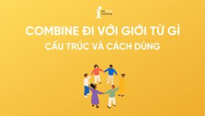 Combine đi với giới từ gì? Dùng như nào cho đúng ngữ cảnh?